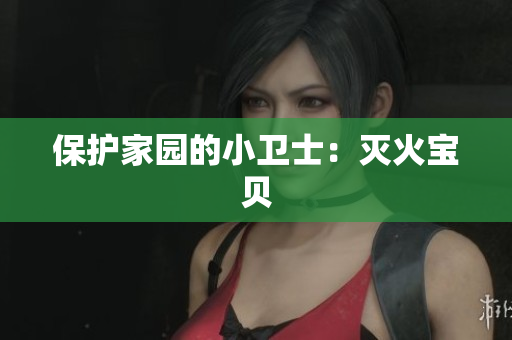 保护家园的小卫士：灭火宝贝