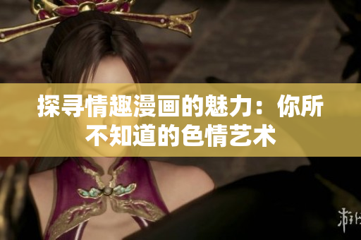 探寻情趣漫画的魅力：你所不知道的色情艺术
