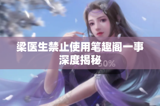 梁医生禁止使用笔趣阁一事深度揭秘