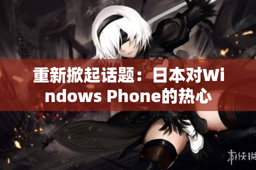 重新掀起话题：日本对Windows Phone的热心