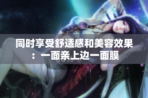同时享受舒适感和美容效果：一面亲上边一面膜