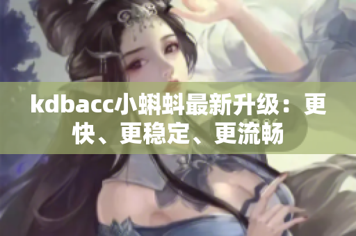 kdbacc小蝌蚪最新升级：更快、更稳定、更流畅