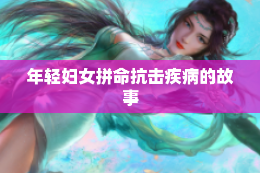 年轻妇女拼命抗击疾病的故事