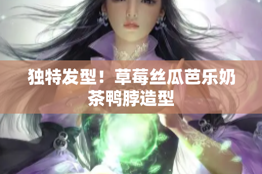 独特发型！草莓丝瓜芭乐奶茶鸭脖造型