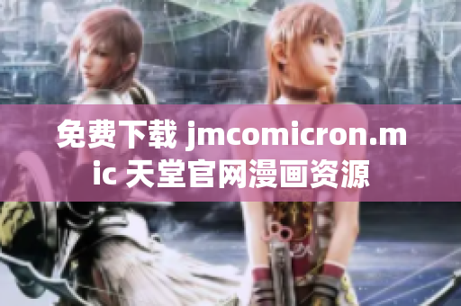 免费下载 jmcomicron.mic 天堂官网漫画资源
