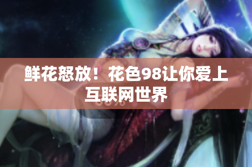 鲜花怒放！花色98让你爱上互联网世界