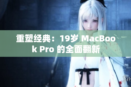 重塑经典：19岁 MacBook Pro 的全面翻新