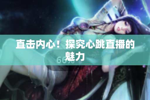 直击内心！探究心跳直播的魅力