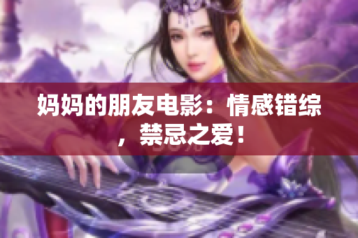 妈妈的朋友电影：情感错综，禁忌之爱！