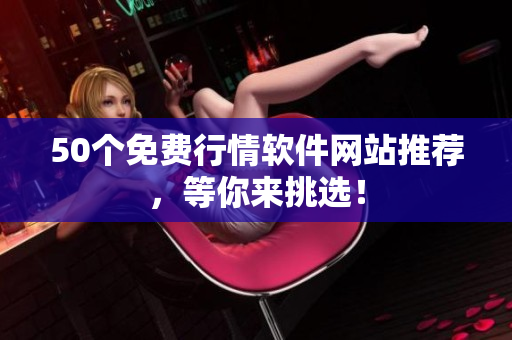 50个免费行情软件网站推荐，等你来挑选！