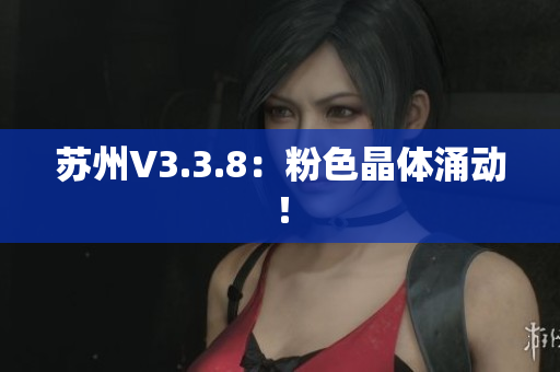 苏州V3.3.8：粉色晶体涌动！