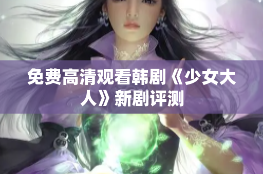 免费高清观看韩剧《少女大人》新剧评测