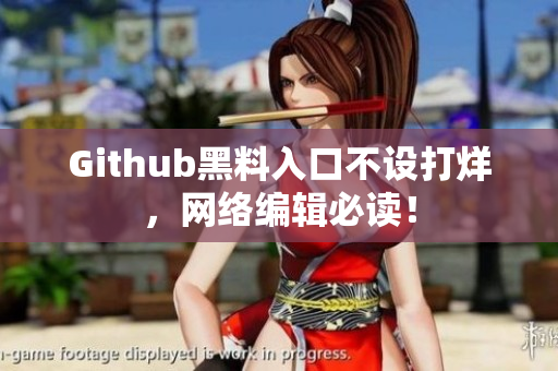 Github黑料入口不设打烊，网络编辑必读！