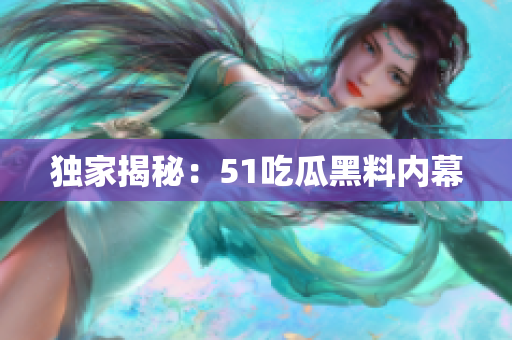 独家揭秘：51吃瓜黑料内幕