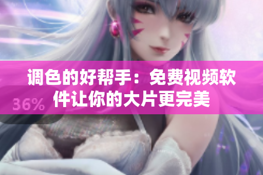 调色的好帮手：免费视频软件让你的大片更完美