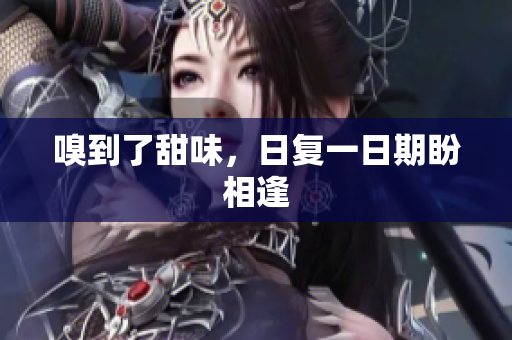 嗅到了甜味，日复一日期盼相逢