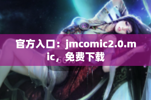 官方入口：jmcomic2.0.mic，免费下载