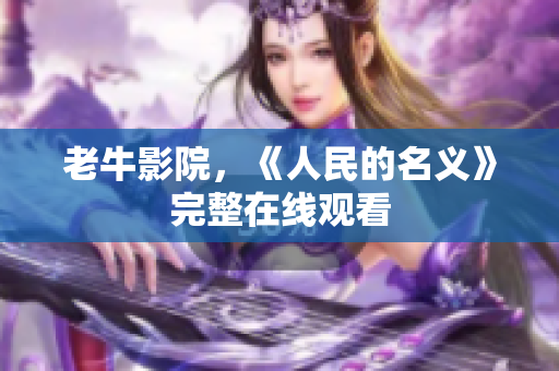 老牛影院，《人民的名义》完整在线观看