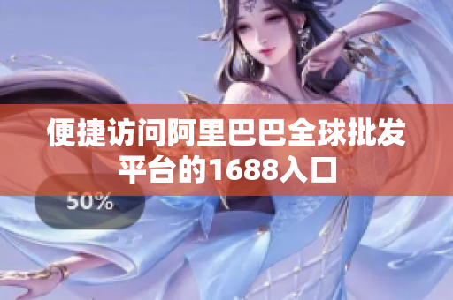 便捷访问阿里巴巴全球批发平台的1688入口