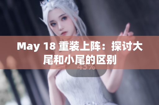 May 18 重装上阵：探讨大尾和小尾的区别