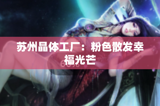 苏州晶体工厂：粉色散发幸福光芒