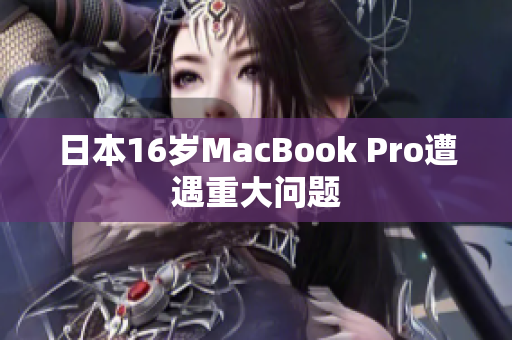 日本16岁MacBook Pro遭遇重大问题