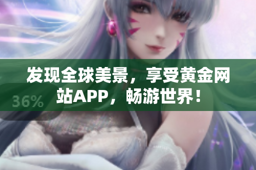 发现全球美景，享受黄金网站APP，畅游世界！