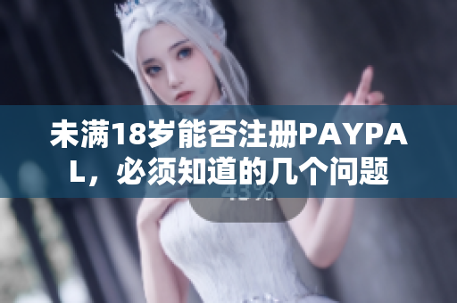 未满18岁能否注册PAYPAL，必须知道的几个问题
