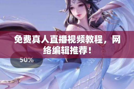 免费真人直播视频教程，网络编辑推荐！