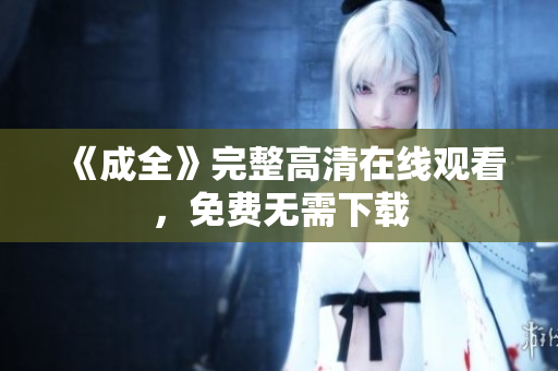 《成全》完整高清在线观看，免费无需下载