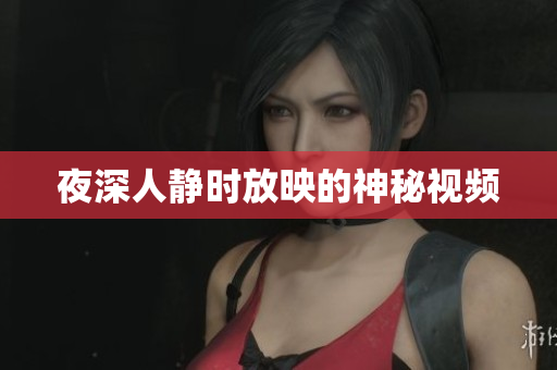 夜深人静时放映的神秘视频