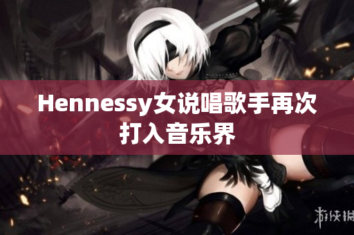 Hennessy女说唱歌手再次打入音乐界