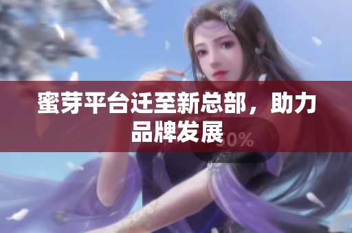 蜜芽平台迁至新总部，助力品牌发展