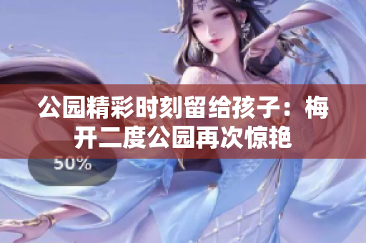 公园精彩时刻留给孩子：梅开二度公园再次惊艳