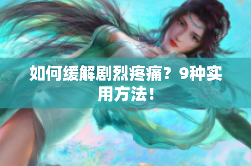 如何缓解剧烈疼痛？9种实用方法！