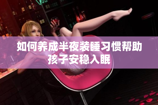 如何养成半夜装睡习惯帮助孩子安稳入眠