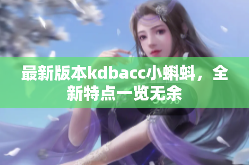 最新版本kdbacc小蝌蚪，全新特点一览无余
