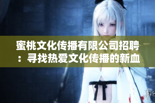 蜜桃文化传播有限公司招聘：寻找热爱文化传播的新血液