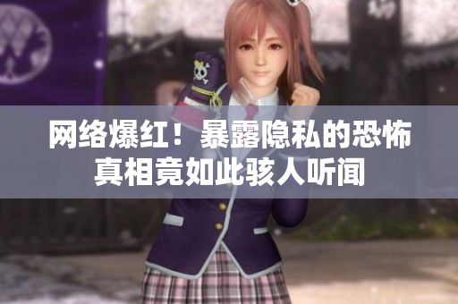 网络爆红！暴露隐私的恐怖真相竟如此骇人听闻