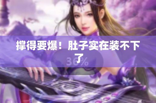 撑得要爆！肚子实在装不下了