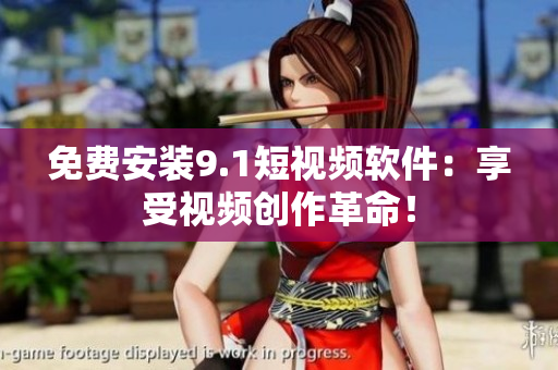 免费安装9.1短视频软件：享受视频创作革命！