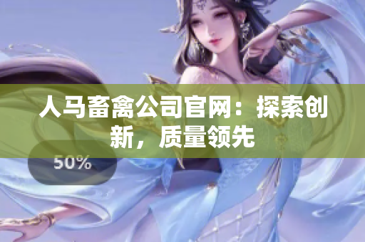 人马畜禽公司官网：探索创新，质量领先