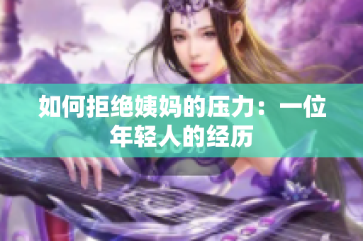 如何拒绝姨妈的压力：一位年轻人的经历