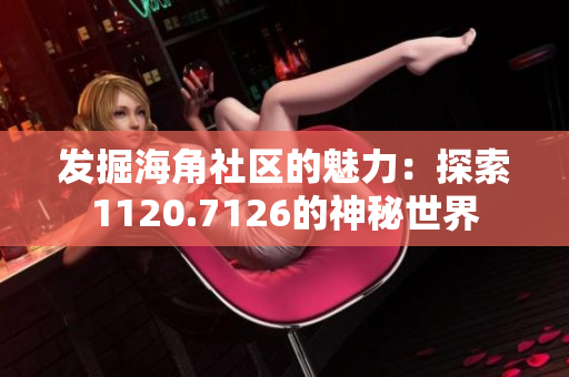 发掘海角社区的魅力：探索1120.7126的神秘世界