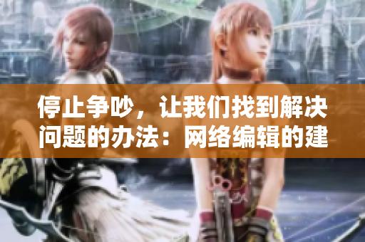 停止争吵，让我们找到解决问题的办法：网络编辑的建议