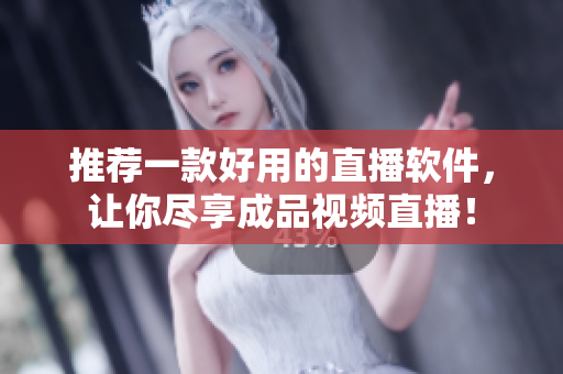 推荐一款好用的直播软件，让你尽享成品视频直播！