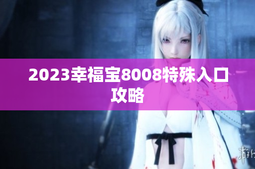 2023幸福宝8008特殊入口攻略