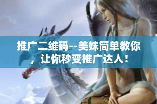 推广二维码--美妹简单教你，让你秒变推广达人！