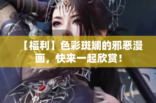 【福利】色彩斑斓的邪恶漫画，快来一起欣赏！