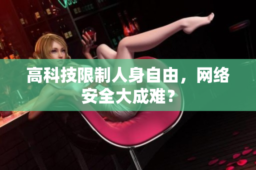 高科技限制人身自由，网络安全大成难？